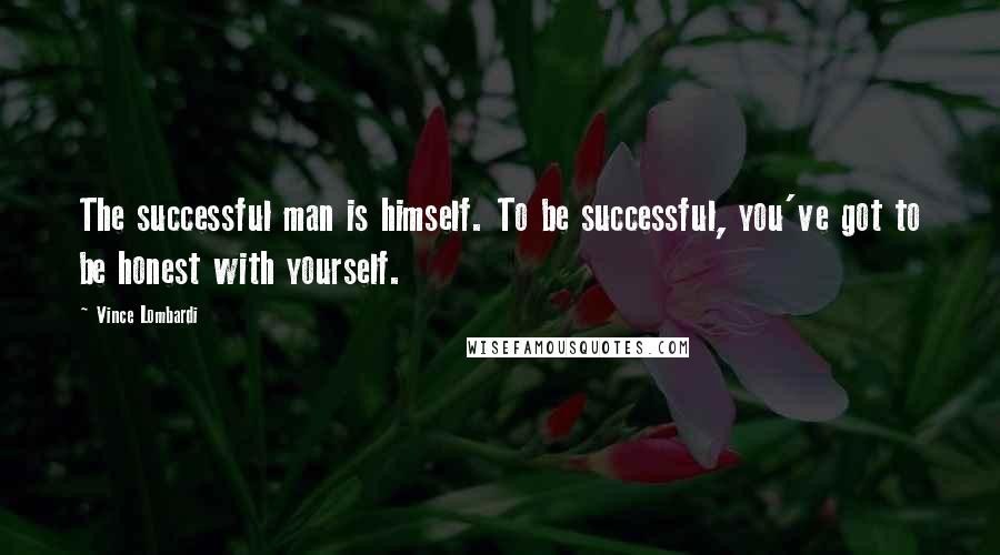 Vince Lombardi Quotes: The successful man is himself. To be successful, you've got to be honest with yourself.