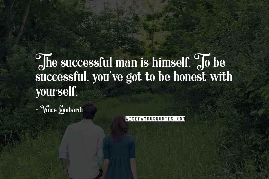 Vince Lombardi Quotes: The successful man is himself. To be successful, you've got to be honest with yourself.