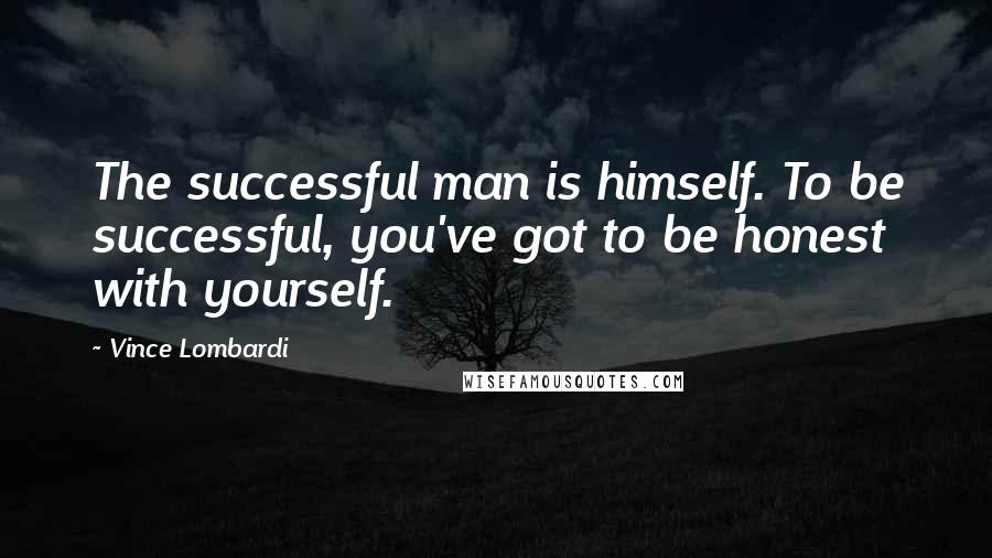 Vince Lombardi Quotes: The successful man is himself. To be successful, you've got to be honest with yourself.