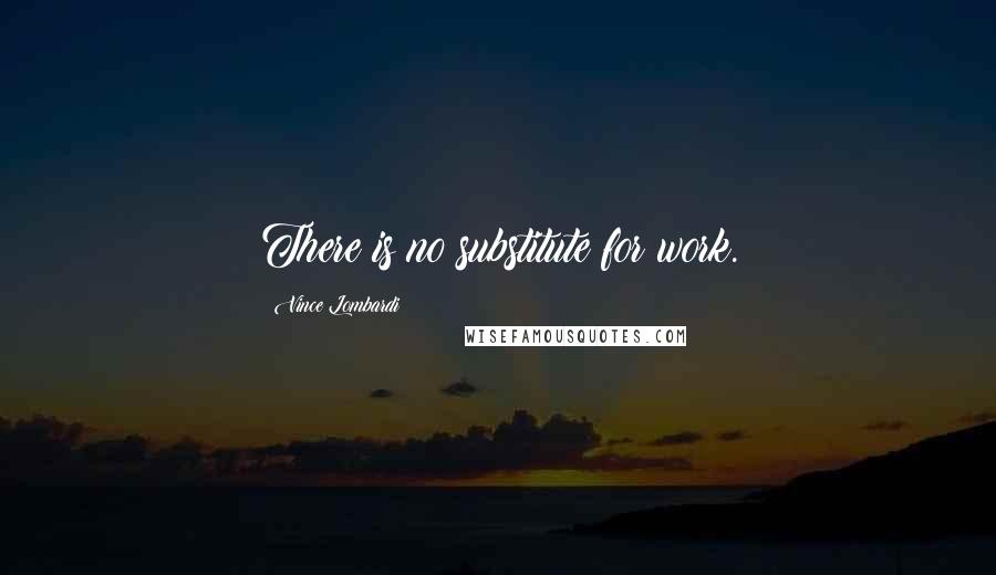 Vince Lombardi Quotes: There is no substitute for work.
