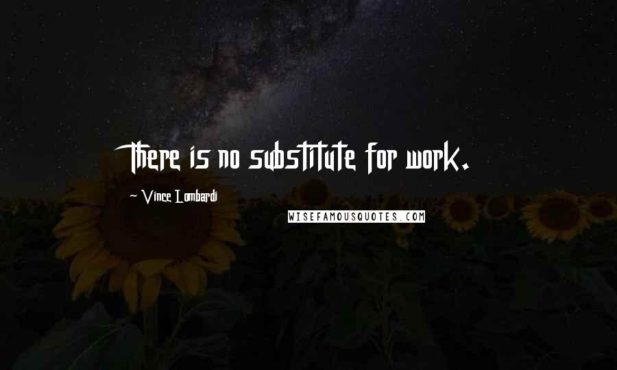 Vince Lombardi Quotes: There is no substitute for work.