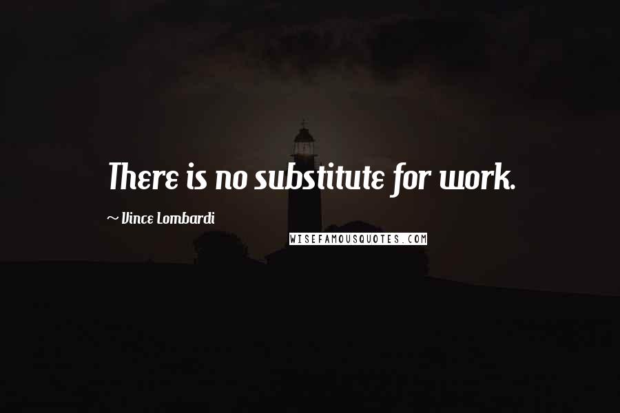Vince Lombardi Quotes: There is no substitute for work.