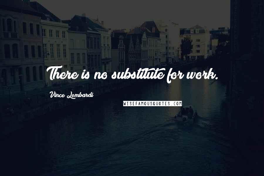 Vince Lombardi Quotes: There is no substitute for work.