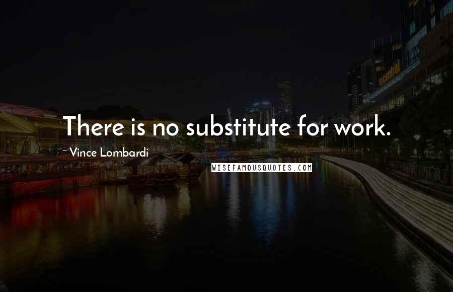 Vince Lombardi Quotes: There is no substitute for work.