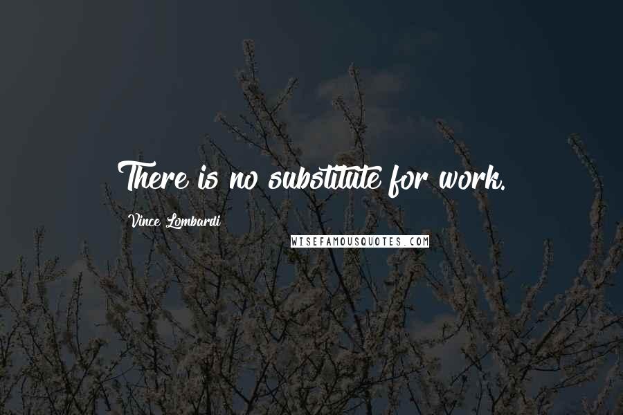 Vince Lombardi Quotes: There is no substitute for work.