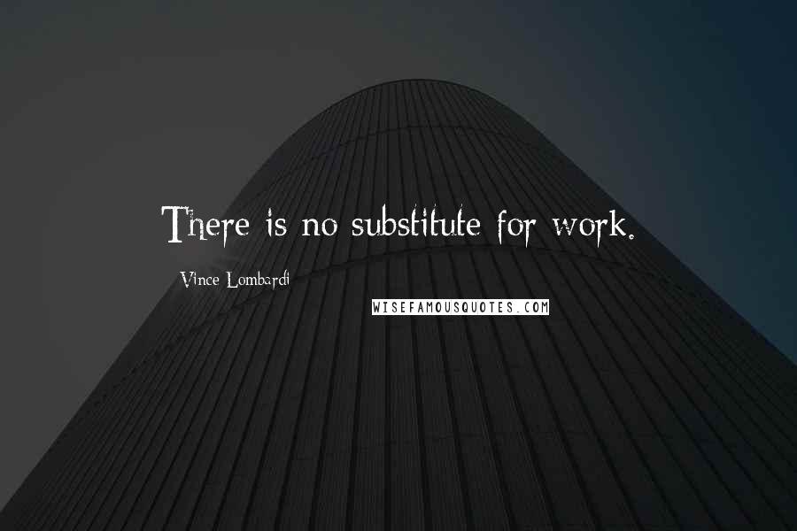 Vince Lombardi Quotes: There is no substitute for work.