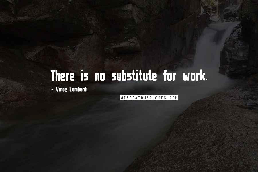 Vince Lombardi Quotes: There is no substitute for work.