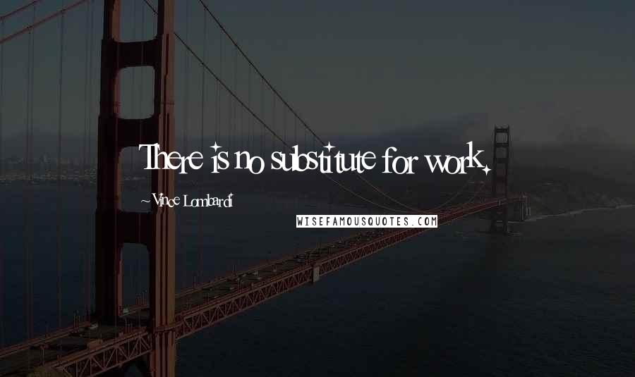 Vince Lombardi Quotes: There is no substitute for work.