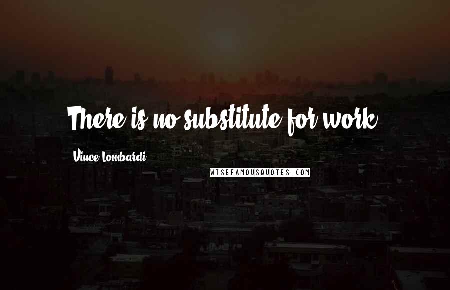 Vince Lombardi Quotes: There is no substitute for work.