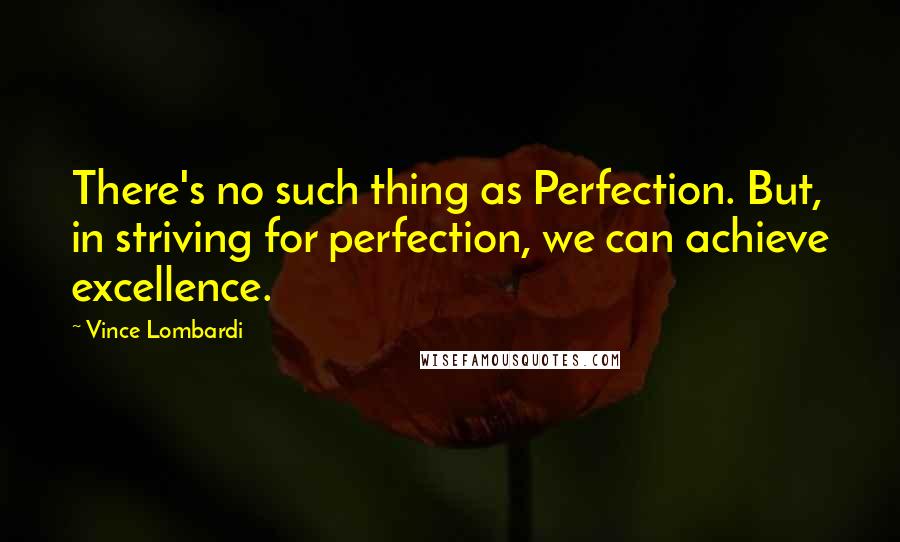 Vince Lombardi Quotes: There's no such thing as Perfection. But, in striving for perfection, we can achieve excellence.