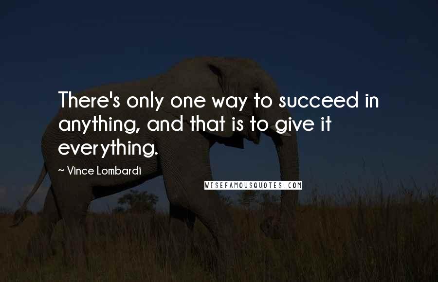 Vince Lombardi Quotes: There's only one way to succeed in anything, and that is to give it everything.