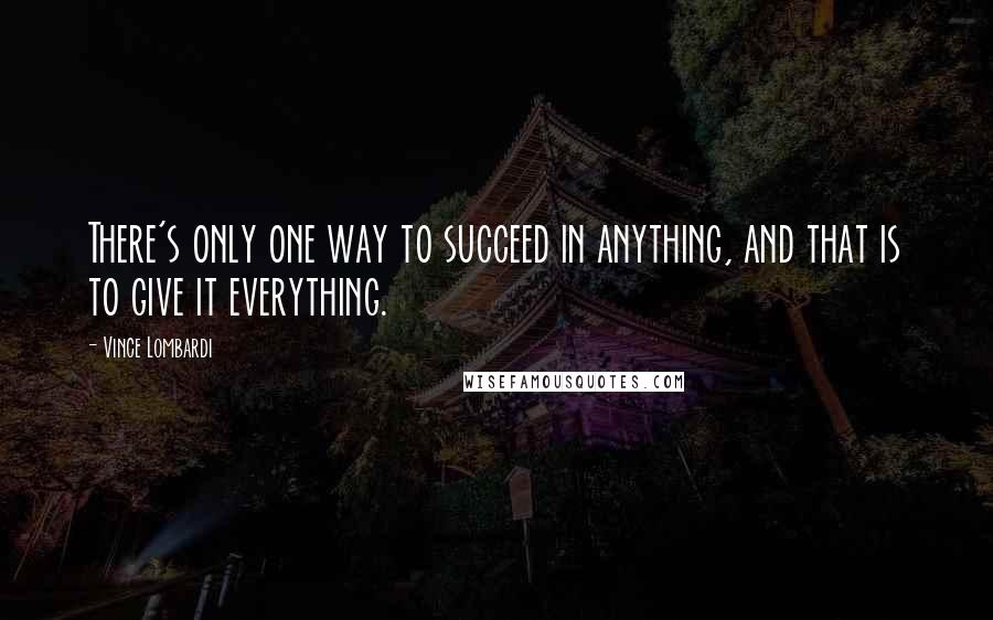 Vince Lombardi Quotes: There's only one way to succeed in anything, and that is to give it everything.