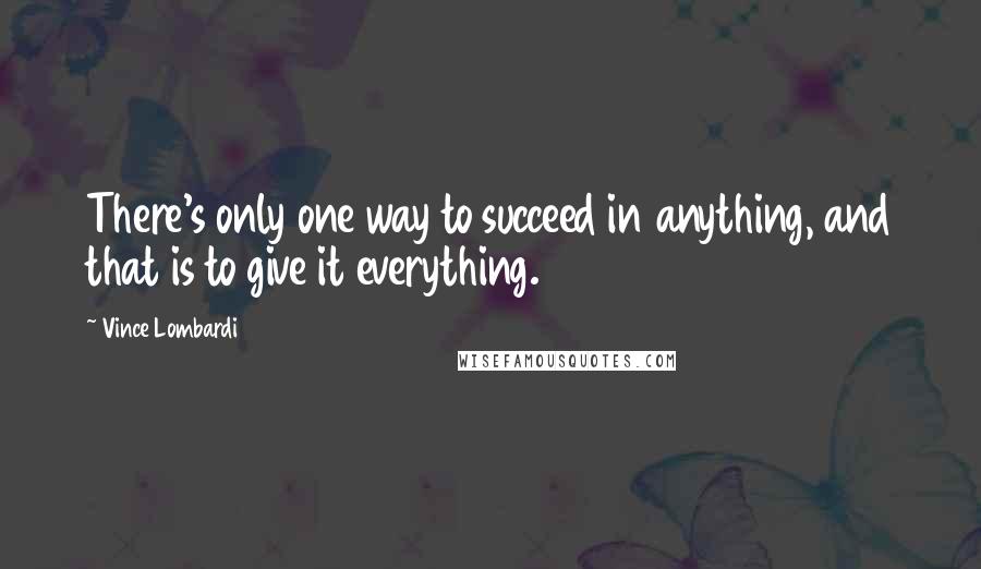 Vince Lombardi Quotes: There's only one way to succeed in anything, and that is to give it everything.