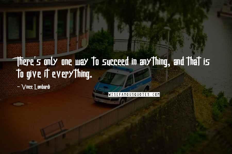 Vince Lombardi Quotes: There's only one way to succeed in anything, and that is to give it everything.