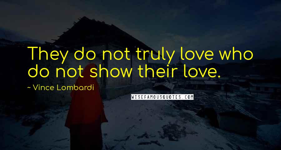 Vince Lombardi Quotes: They do not truly love who do not show their love.