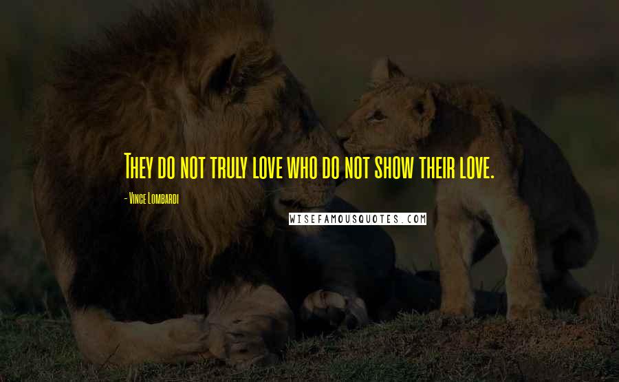 Vince Lombardi Quotes: They do not truly love who do not show their love.