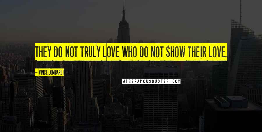 Vince Lombardi Quotes: They do not truly love who do not show their love.