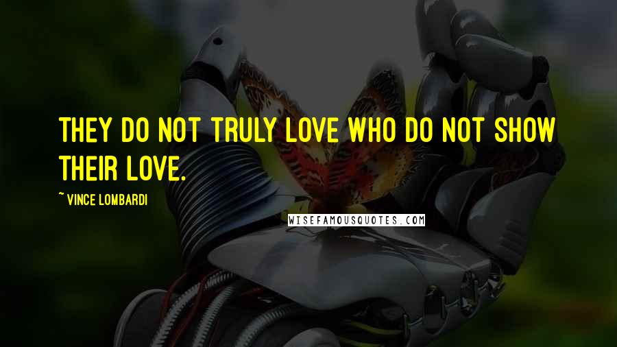 Vince Lombardi Quotes: They do not truly love who do not show their love.