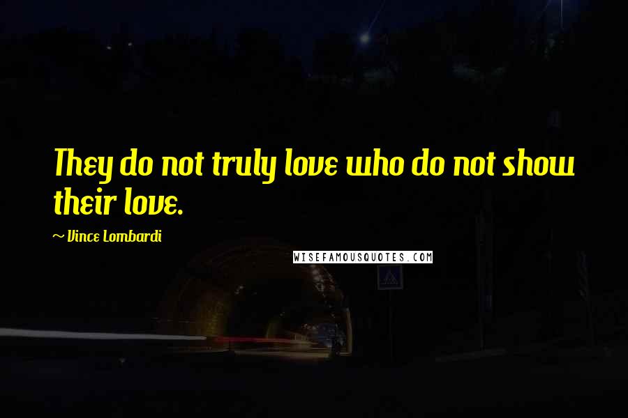 Vince Lombardi Quotes: They do not truly love who do not show their love.