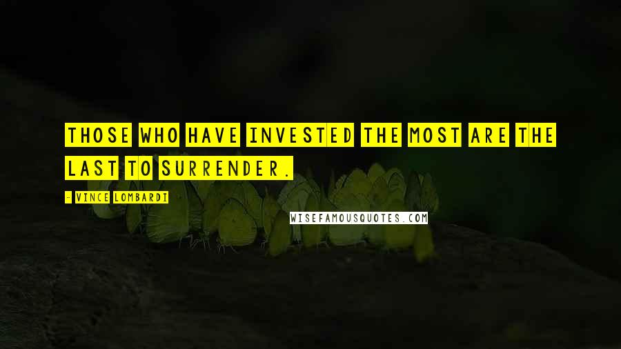 Vince Lombardi Quotes: Those who have invested the most are the last to surrender.