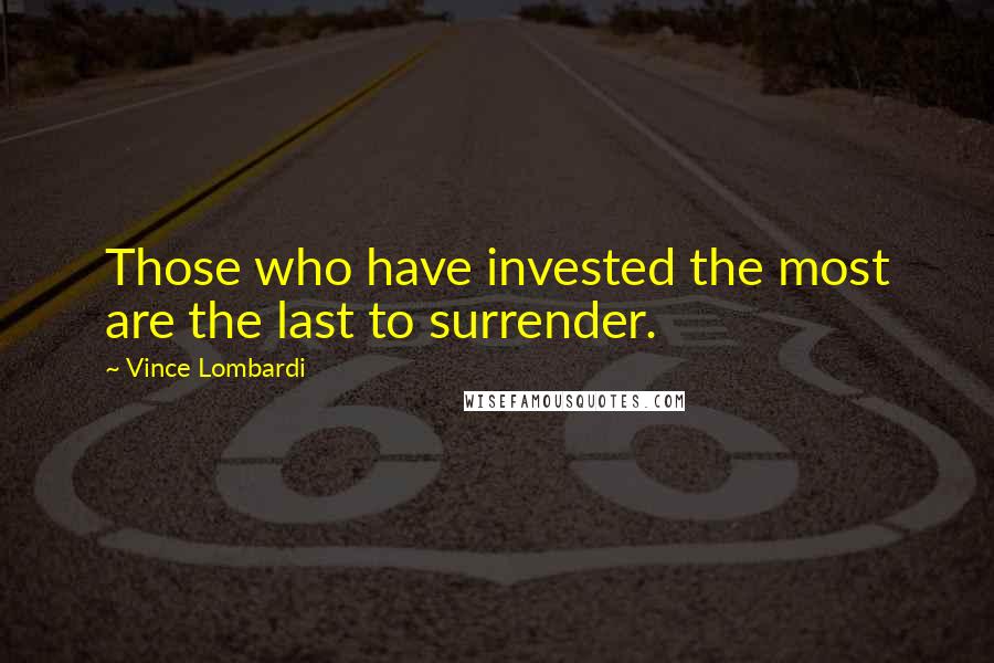 Vince Lombardi Quotes: Those who have invested the most are the last to surrender.