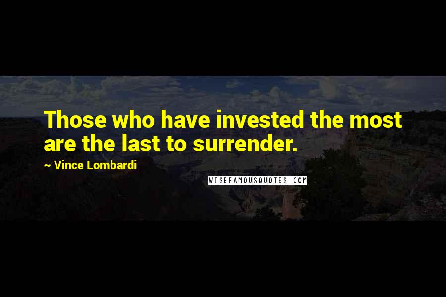 Vince Lombardi Quotes: Those who have invested the most are the last to surrender.