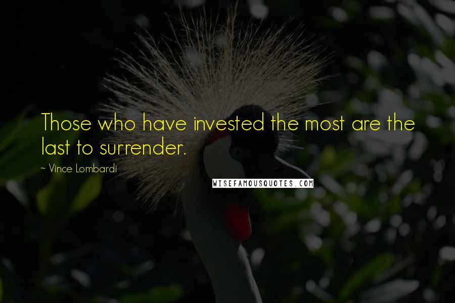 Vince Lombardi Quotes: Those who have invested the most are the last to surrender.