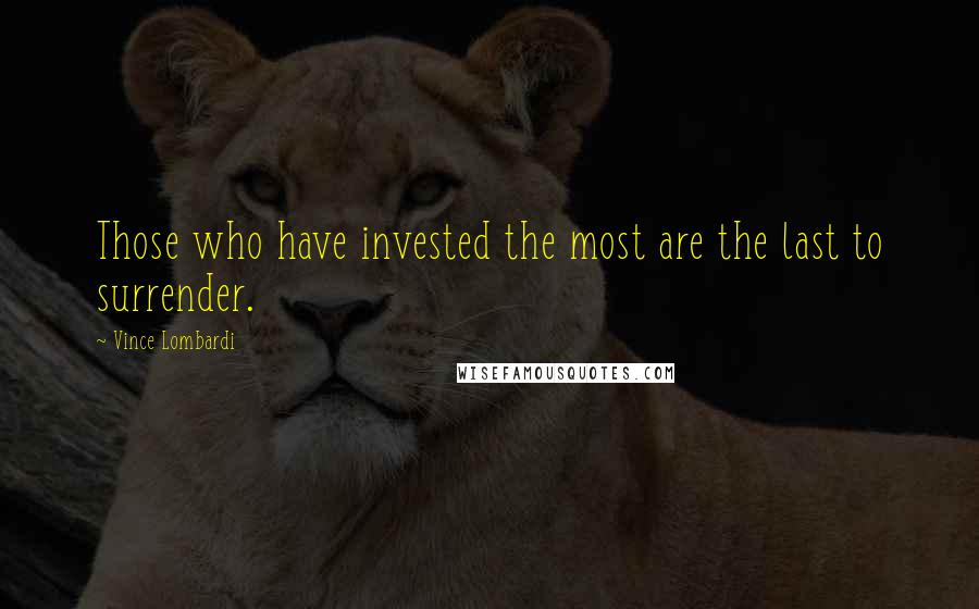 Vince Lombardi Quotes: Those who have invested the most are the last to surrender.