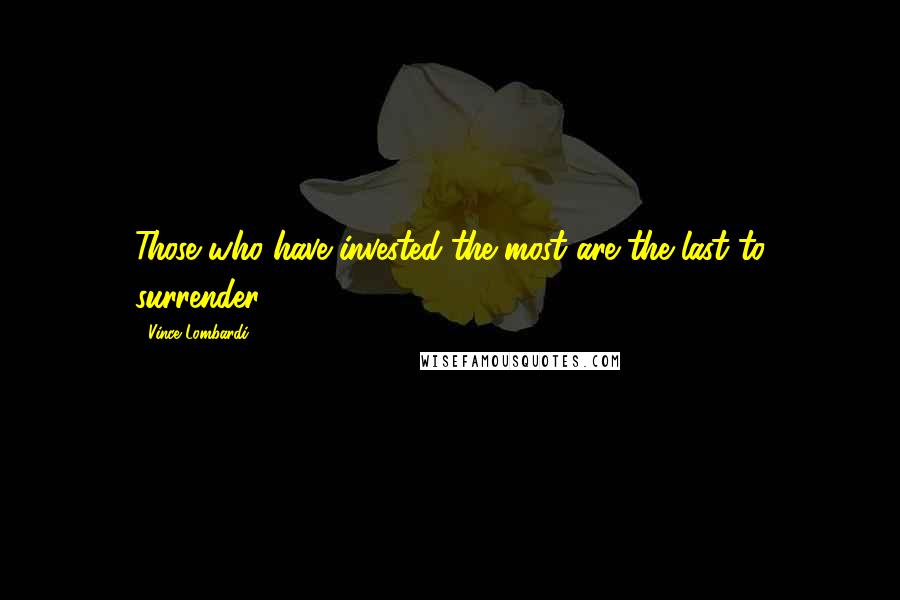 Vince Lombardi Quotes: Those who have invested the most are the last to surrender.