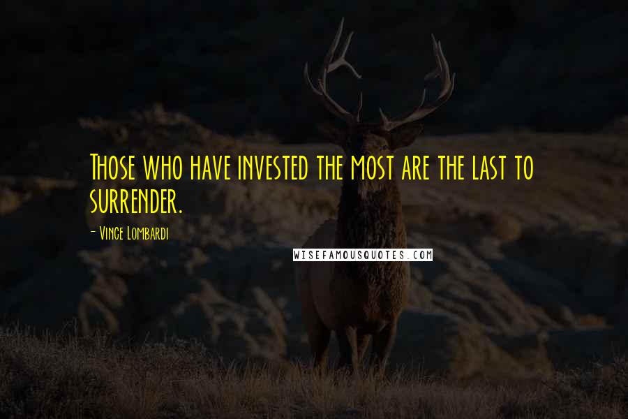 Vince Lombardi Quotes: Those who have invested the most are the last to surrender.