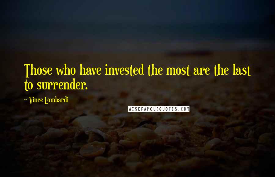 Vince Lombardi Quotes: Those who have invested the most are the last to surrender.