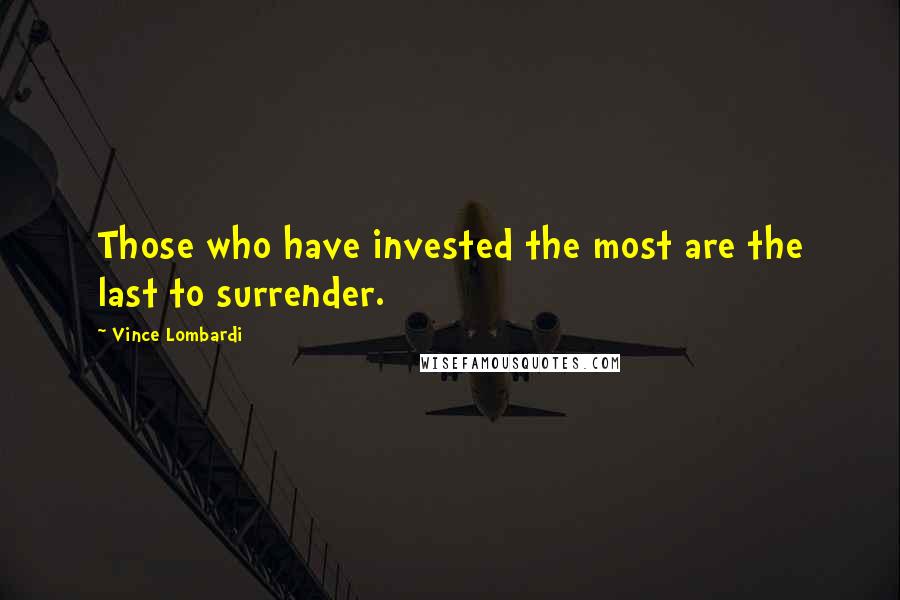 Vince Lombardi Quotes: Those who have invested the most are the last to surrender.