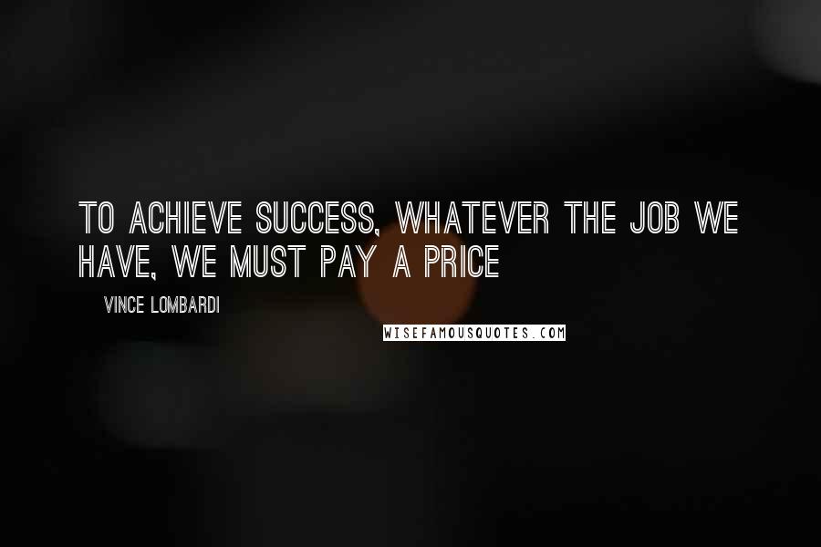 Vince Lombardi Quotes: To achieve success, whatever the job we have, we must pay a price