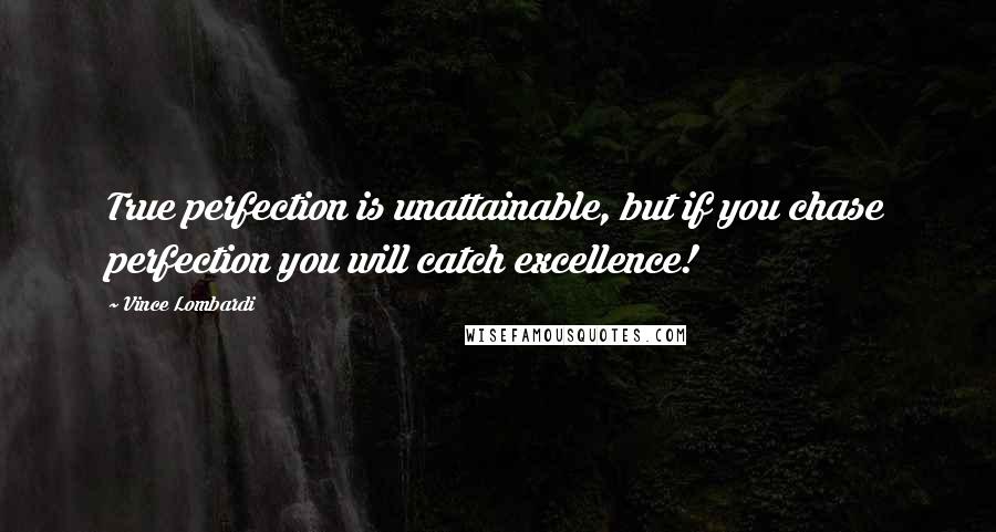 Vince Lombardi Quotes: True perfection is unattainable, but if you chase perfection you will catch excellence!