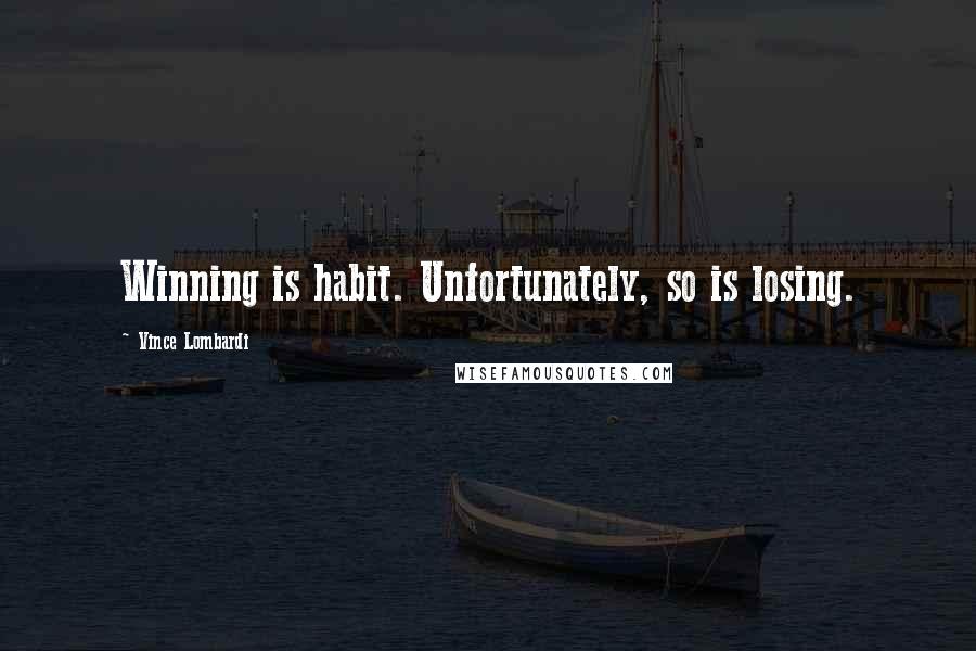 Vince Lombardi Quotes: Winning is habit. Unfortunately, so is losing.