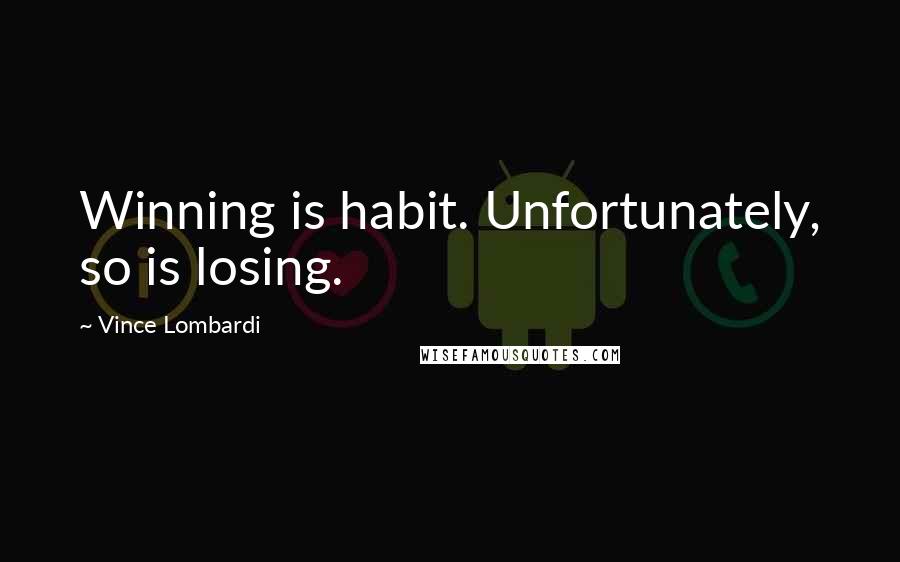 Vince Lombardi Quotes: Winning is habit. Unfortunately, so is losing.