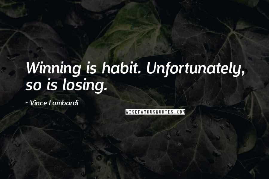 Vince Lombardi Quotes: Winning is habit. Unfortunately, so is losing.