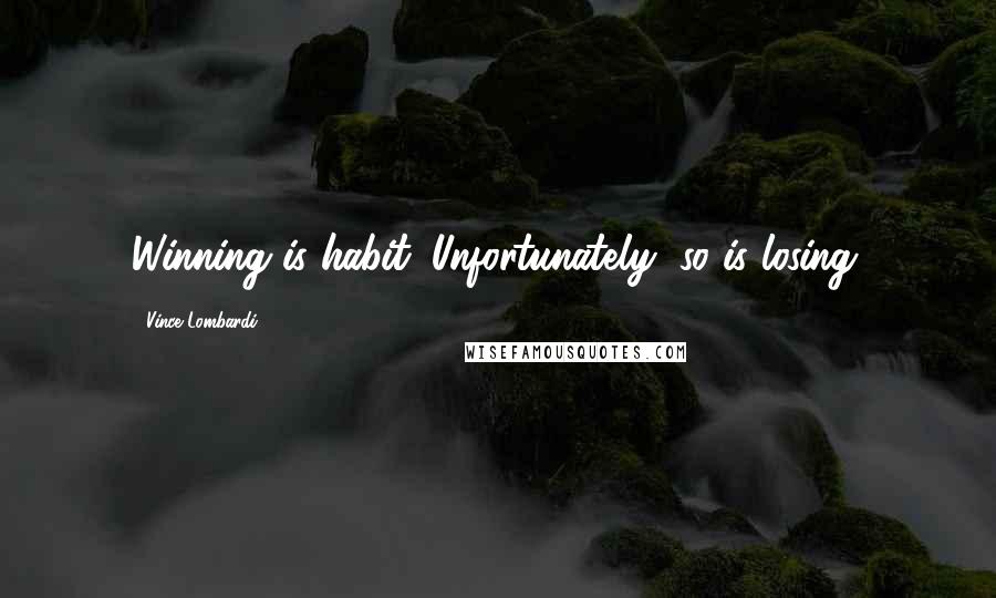Vince Lombardi Quotes: Winning is habit. Unfortunately, so is losing.