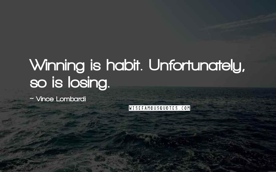 Vince Lombardi Quotes: Winning is habit. Unfortunately, so is losing.