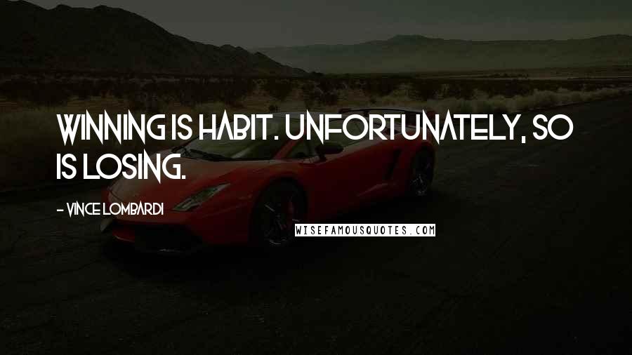 Vince Lombardi Quotes: Winning is habit. Unfortunately, so is losing.
