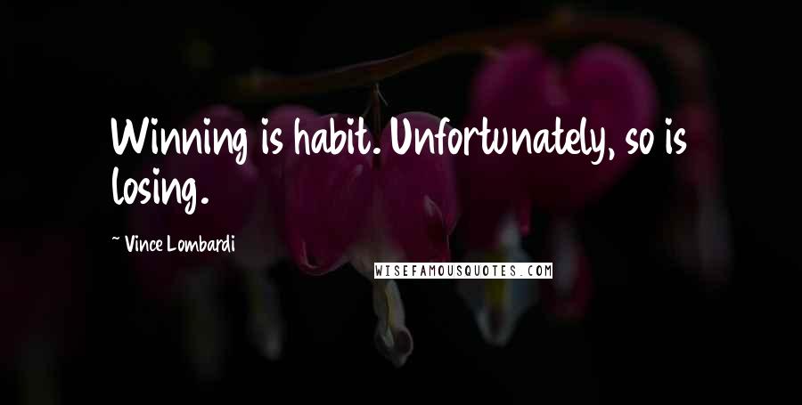 Vince Lombardi Quotes: Winning is habit. Unfortunately, so is losing.