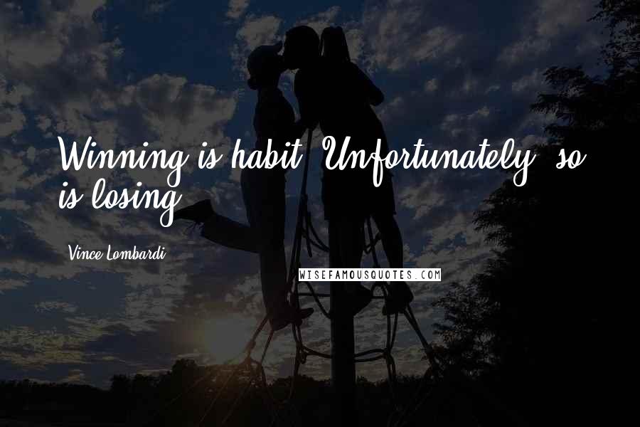 Vince Lombardi Quotes: Winning is habit. Unfortunately, so is losing.