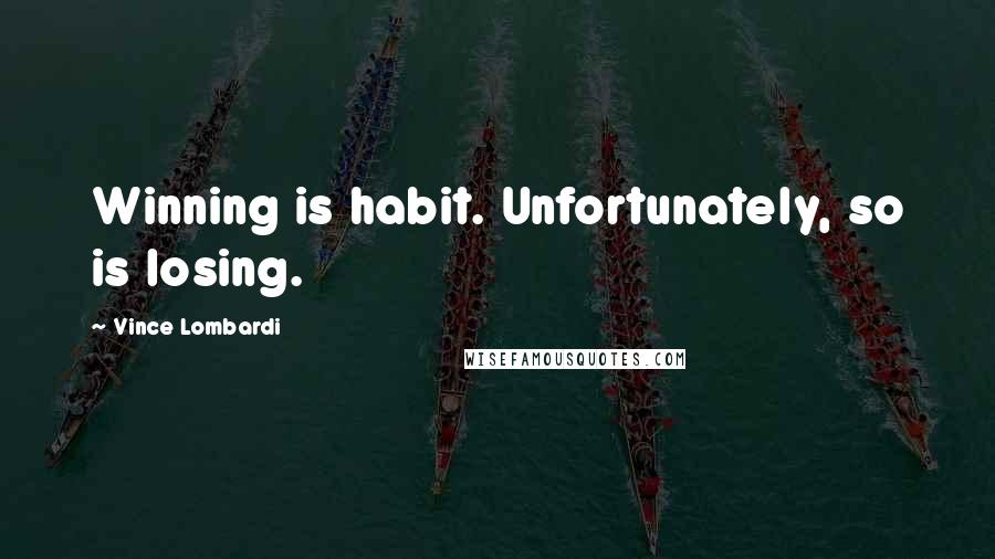 Vince Lombardi Quotes: Winning is habit. Unfortunately, so is losing.
