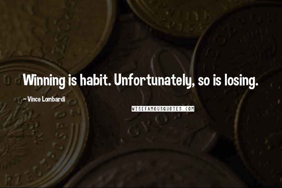 Vince Lombardi Quotes: Winning is habit. Unfortunately, so is losing.