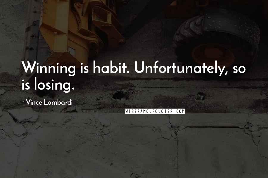 Vince Lombardi Quotes: Winning is habit. Unfortunately, so is losing.