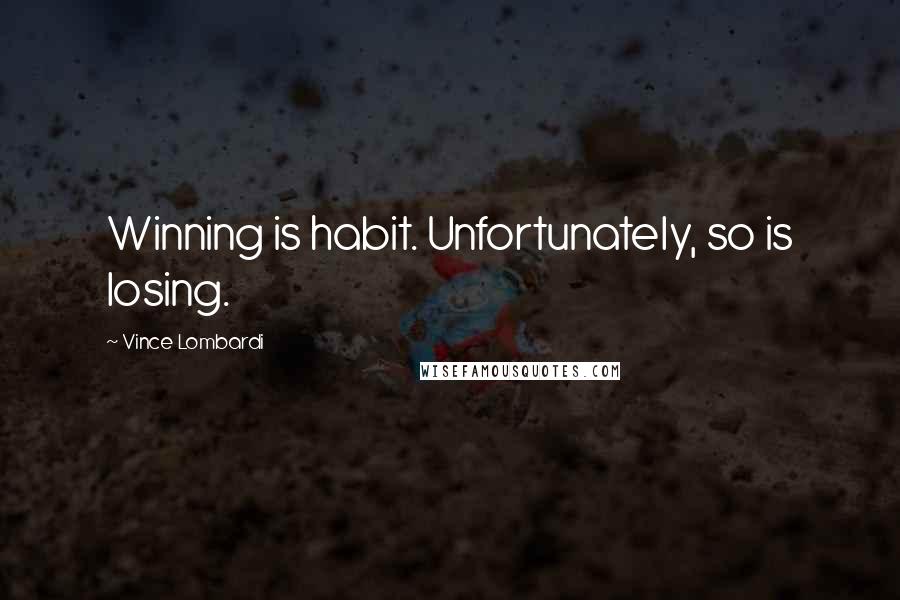 Vince Lombardi Quotes: Winning is habit. Unfortunately, so is losing.