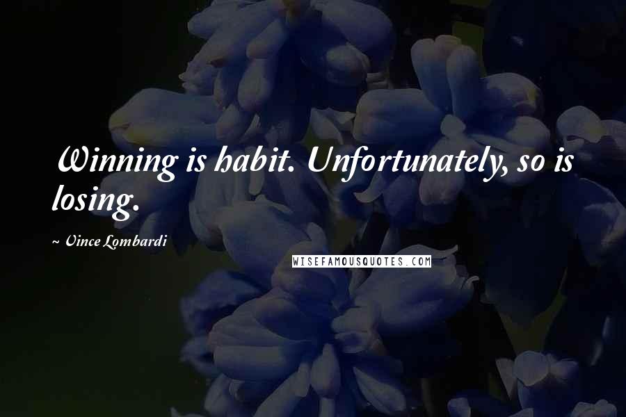 Vince Lombardi Quotes: Winning is habit. Unfortunately, so is losing.