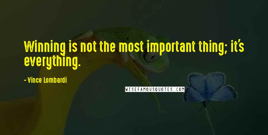 Vince Lombardi Quotes: Winning is not the most important thing; it's everything.