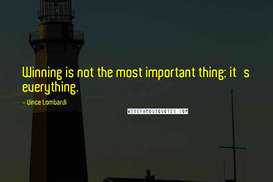 Vince Lombardi Quotes: Winning is not the most important thing; it's everything.