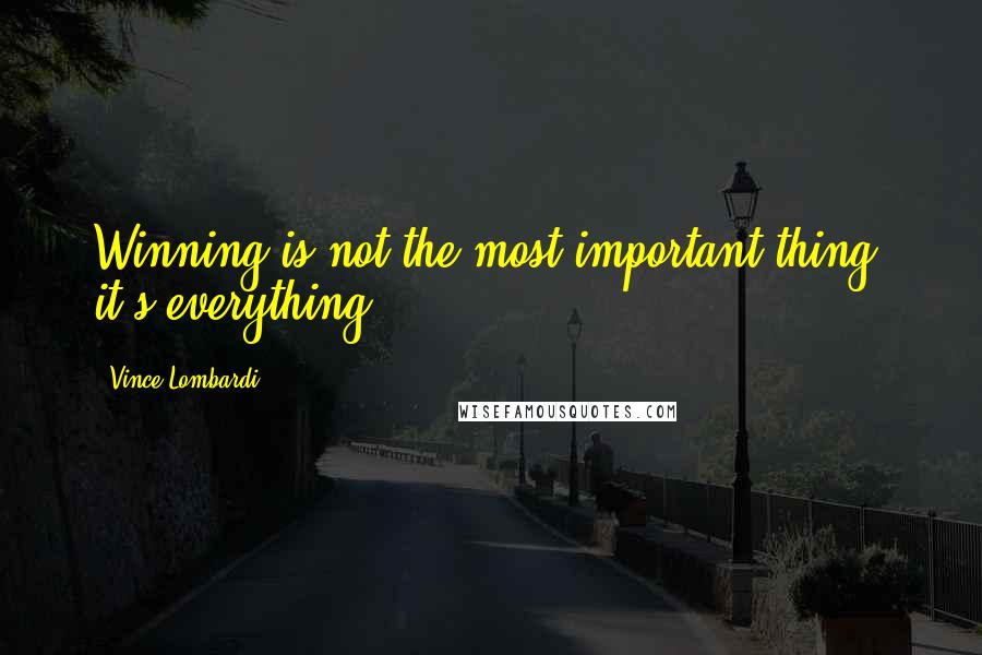 Vince Lombardi Quotes: Winning is not the most important thing; it's everything.